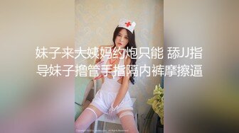 妹子来大姨妈约炮只能 舔JJ指导妹子撸管手指隔内裤摩擦逼