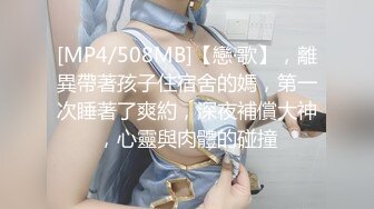 [MP4/508MB]【戀·歌】，離異帶著孩子住宿舍的媽，第一次睡著了爽約，深夜補償大神，心靈與肉體的碰撞