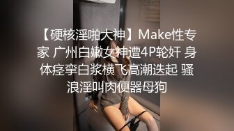 【硬核淫啪大神】Make性专家 广州白嫩女神遭4P轮奸 身体痉挛白浆横飞高潮迭起 骚浪淫叫肉便器母狗