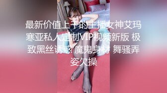 最新价值上千的主播女神艾玛寒亚私人定制VIP视频新版 极致黑丝诱惑 魔鬼身材 舞骚弄姿欠操