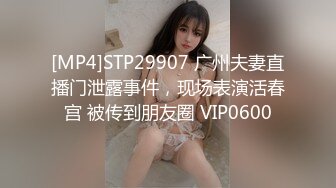 [MP4]STP29907 广州夫妻直播门泄露事件，现场表演活春宫 被传到朋友圈 VIP0600