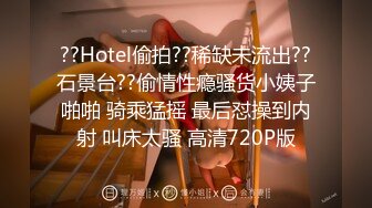 ??Hotel偷拍??稀缺未流出??石景台??偷情性瘾骚货小姨子啪啪 骑乘猛摇 最后怼操到内射 叫床太骚 高清720P版