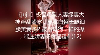 〖juju〗极品母狗人妻绿妻大神淫乱盛宴，皮肤白皙长腿细腰美妻多P 被当母狗一样的操，端庄娇妻极度淫骚4 (12)