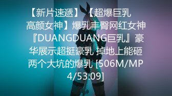 【新片速遞】 【超爆巨乳❤️高颜女神】爆乳丰臀网红女神『DUANGDUANG巨乳』豪华展示超挺豪乳 掉地上能砸两个大坑的爆乳 [506M/MP4/53:09]