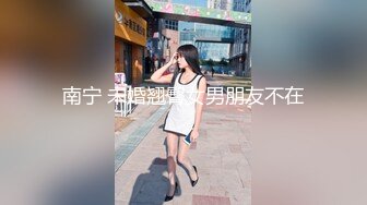 南宁 未婚翘臀女男朋友不在