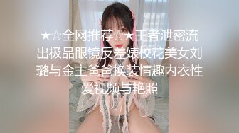 ★☆全网推荐☆★王者泄密流出极品眼镜反差婊校花美女刘璐与金主爸爸换装情趣内衣性爱视频与艳照