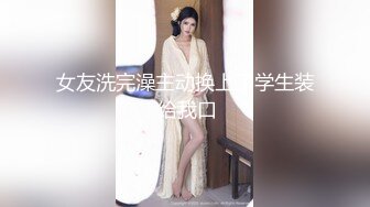 女友洗完澡主动换上了学生装 给我口