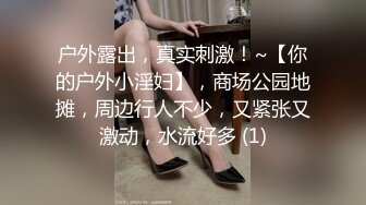 户外露出，真实刺激！~【你的户外小淫妇】，商场公园地摊，周边行人不少，又紧张又激动，水流好多 (1)