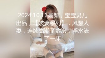 2024.10.16最新，宝宝灵儿出品，【妓妻系列】，风骚人妻，连续高潮了数次，淫水流了一床