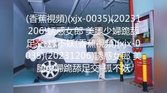 (香蕉視頻)(xjx-0035)(20231206)誘惑女郎 美腿少婦跪舔足交-狐不妖(香蕉視頻)(xjx-0035)(20231206)誘惑女郎 美腿少婦跪舔足交-狐不妖