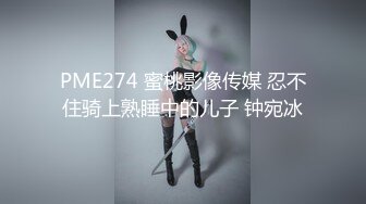 PME274 蜜桃影像传媒 忍不住骑上熟睡中的儿子 钟宛冰