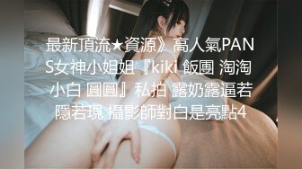 最新頂流★資源》高人氣PANS女神小姐姐『kiki 飯團 淘淘 小白 圓圓』私拍 露奶露逼若隱若現 攝影師對白是亮點4