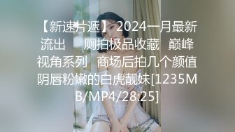 【新速片遞】 2024一月最新流出❤️厕拍极品收藏⭐巅峰视角系列⭐商场后拍几个颜值阴唇粉嫩的白虎靓妹[1235MB/MP4/28:25]