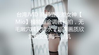 台湾JVID 高颜值反差女神【Mio】模特重金调教私拍，无毛嫩穴被玩喷水，超清画质欣赏美女的每一寸肌