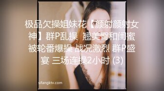 极品欠操姐妹花【颜射颜射女神】群P乱操  翘美臀和闺蜜被轮番爆操 战况激烈 群P盛宴 三场连操2小时 (3)