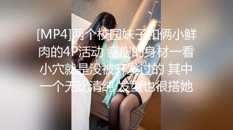 [MP4]两个校园妹子和俩小鲜肉的4P活动 瘦瘦的身材一看小穴就是没被开发过的 其中一个无比清纯 发型也很搭她