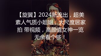 【旋翼】2024新流出，超美素人气质小姐姐，大尺度居家拍 带视频，高颜值女神一览无余看个够！