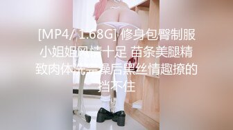 [MP4/ 1.68G] 修身包臀制服小姐姐风情十足 苗条美腿精致肉体洗完澡后黑丝情趣撩的挡不住