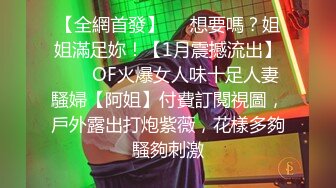 【全網首發】⚡⚡想要嗎？姐姐滿足妳！【1月震撼流出】♈ ♈ OF火爆女人味十足人妻騷婦【阿姐】付費訂閱視圖，戶外露出打炮紫薇，花樣多夠騷夠刺激