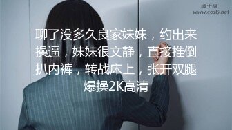 聊了没多久良家妹妹，约出来操逼，妹妹很文静，直接推倒扒内裤，转战床上，张开双腿爆操2K高清