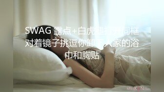 SWAG 露点+白虎腿打开同框对着镜子挑逗你卸下人家的浴巾和胸贴