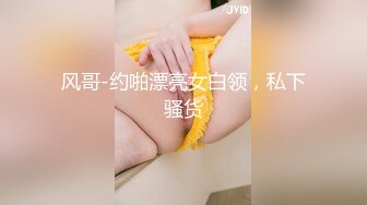 风哥-约啪漂亮女白领，私下骚货