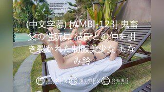 (中文字幕) [AMBI-123] 鬼畜父の性玩具 彼氏との仲を引き裂かれた制服美少女 もなみ鈴