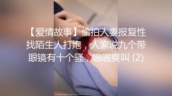 【爱情故事】偷拍人妻报复性找陌生人打炮，人家说九个带眼镜有十个骚，嗷嗷爽叫 (2)