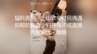 猛料原创 - 上山砍柴村民偶遇抑郁的寂寞少妇开导不成直接内射解忧 - 糖糖