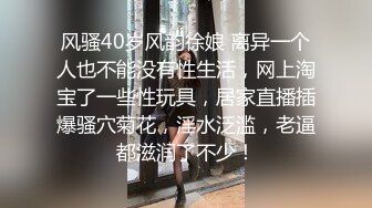 风骚40岁风韵徐娘 离异一个人也不能没有性生活，网上淘宝了一些性玩具，居家直播插爆骚穴菊花，淫水泛滥，老逼都滋润了不少！