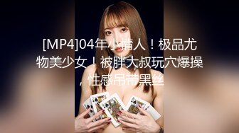 [MP4]04年小情人！极品尤物美少女！被胖大叔玩穴爆操，性感吊带黑丝