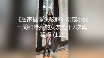 《居家摄像头破解》偷窥小伙一周和漂亮的女友连干7次真猛啊 (11)