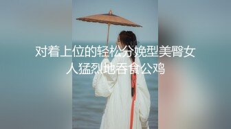 对着上位的轻松分娩型美臀女人猛烈地吞食公鸡