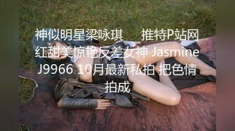 神似明星梁咏琪☀️推特P站网红甜美惊艳反差女神 JasmineJ9966 10月最新私拍 把色情拍成