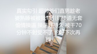 真实勾引 超帅爷们直男趁老婆熟睡被被我勾引到楼道无套偷情操逼 操逼好持久 被干70分钟不射受不了 约好下次再操