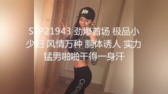 STP21943 劲爆首场 极品小少妇 风情万种 胴体诱人 实力猛男啪啪干得一身汗