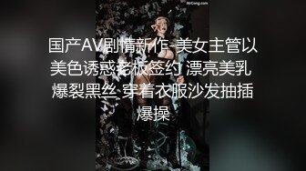 国产AV剧情新作-美女主管以美色诱惑老板签约 漂亮美乳 爆裂黑丝 穿着衣服沙发抽插爆操