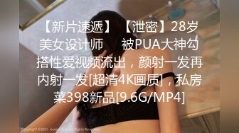 【新片速遞】 【泄密】28岁美女设计师❤️被PUA大神勾搭性爱视频流出，颜射一发再内射一发[超清4K画质]，私房菜398新品[9.6G/MP4]