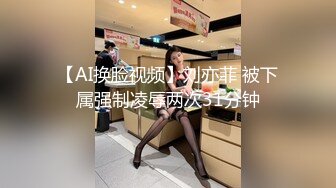 【AI换脸视频】刘亦菲 被下属强制凌辱两次31分钟