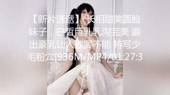 【新片速遞】 长相甜美圆脸妹子，白皙巨乳乳沟完美 漏出豪乳让人欲罢不能 特写少毛粉穴[936M/MP4/01:27:35]