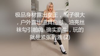 极品身材露出女王，胆子很大，户外露出道具自慰，油亮丝袜勾引啪啪  确实麝牛，玩的就是紧张刺激 (2)