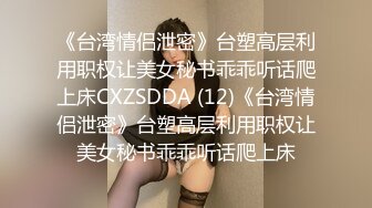 《台湾情侣泄密》台塑高层利用职权让美女秘书乖乖听话爬上床CXZSDDA (12)《台湾情侣泄密》台塑高层利用职权让美女秘书乖乖听话爬上床