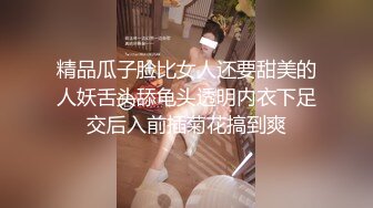 精品瓜子脸比女人还要甜美的人妖舌头舔龟头透明内衣下足交后入前插菊花搞到爽