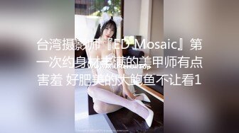 台湾摄影师『ED Mosaic』第一次约身材丰满的美甲师有点害羞 好肥美的大鲍鱼不让看1