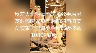 反差大学生漂亮妹子分手后男友泄愤曝光热恋时啪啪自拍美女吹箫一流堪比会所高级技师1080P原版 (1)