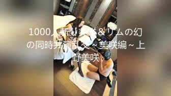 1000人斬り美咲＆リムの幻の同時共演乱交～美咲編～上野美咲