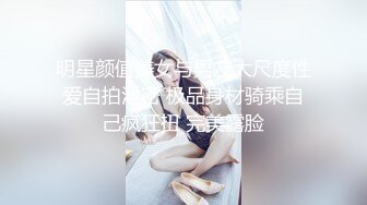 明星颜值美女与男友大尺度性爱自拍泄密 极品身材骑乘自己疯狂扭 完美露脸