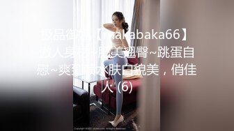 极品御姐【makabaka66】傲人身材~肥美翘臀~跳蛋自慰~爽到喷水肤白貌美，俏佳人 (6)