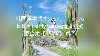 韩国淫妻博主yesyo（요년_yobitch）onlyfans高清原档资源合集【152V】 (42)