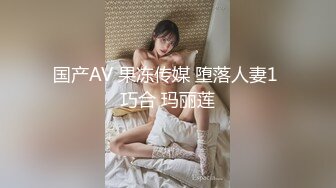 国产AV 果冻传媒 堕落人妻1 巧合 玛丽莲